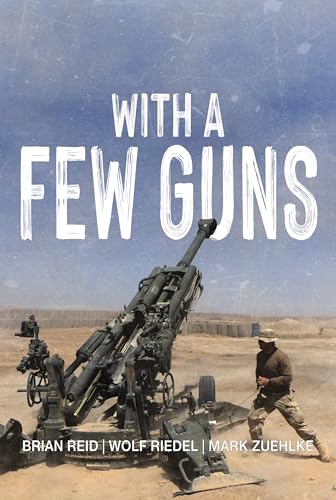 With a Few Guns: The Royal Regiment of Canadian Artillery in Afghanistan - Volume I - 2002-2006 (The History of The Royal Regiment of Canadian Artillery)