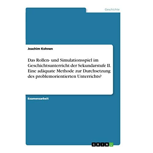 Das Rollen- und Simulationsspiel im Geschichtsunterricht der Sekundarstufe II. Eine adäquate Methode zur Durchsetzung des problemorientierten Unterrichts?: Staatsexamensarbeit