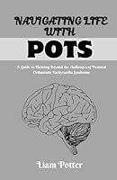 NAVIGATING LIFE WITH POTS: A GUIDE TO THRIVING BEYOND THE CHALLENGES OF POSTURAL ORTHOSTATIC TACHYCARDIA SYNDROME B0DLP72LX9 Book Cover