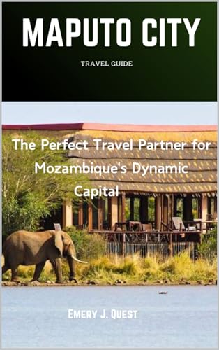 MAPUTO CITY TRAVEL GUIDE : The Perfect Travel Partner for Mozambique's Dynamic Capital