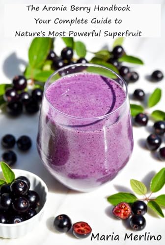 The Aronia Berry Handbook : Your Complete Guide to Nature's Most Powerful Superfruit for Blood Sugar Support, Heart Health, and Vibrant Living (The Secret Life of Food)