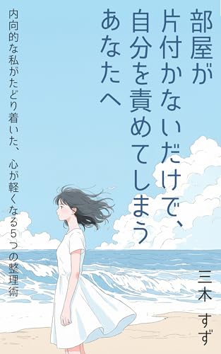 部屋が片付かないだけで、自分を責めてしまうあなたへ: ─ 内向的な私がたどり着いた、心が軽くなる5つの整理術 (Clear Mind Books)