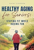 Healthy Aging for Seniors: Staying Fit While Having Fun B0F67LT6HP Book Cover