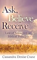 Ask, Believe, Receive: Law of Attraction or Biblical Principle 1511536918 Book Cover