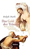 Das Gold der Träume: Kulturgeschichte eines göttlichen und verteufelten Metalls