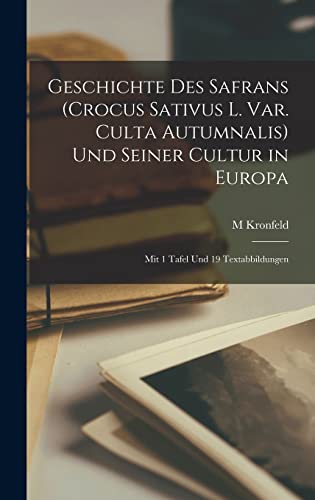 Geschichte Des Safrans (Crocus Sativus L. Var. Culta Autumnalis) Und Seiner Cultur in Europa: Mit 1 Tafel Und 19 Textabbildungen