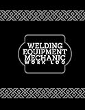 Welding Equipment Mechanic Work Log: Daily Routine Inspection Log, Safety Maintenance and Repair Notebook, Check Tools Logbook, Journal, supplies for ... 120 pages (Welding Tools Maintenance Logbook)