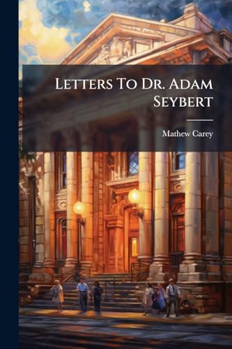 Letters To Dr. Adam Seybert: Representative In Congress For The City Of Philadelphia, On The Subject Of The Renewal Of The Charter Of The Bank Of The United States