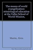 The means of world evangelization: missiological education at the Fuller School of World Mission,