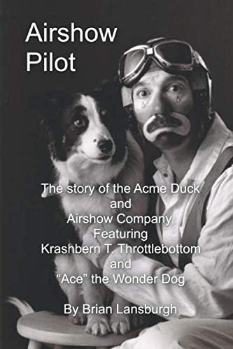 Airshow Pilot: The story of the Acme Duck and Airshow Company, Featuring Krashbern T. Throttlebottom and "Ace" the Wonder Dog Paperback – 10 Sept. 2019