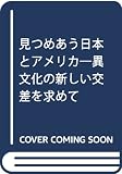 見つめあう日本とアメリカ 異文化の新しい交差を求めて