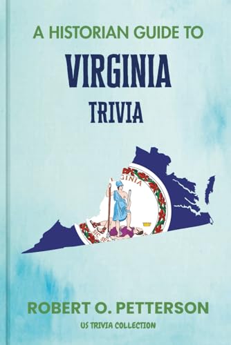 A Historian Guide To Virginia Trivia: The Unearthing Hidden Fun Facts, Bizarre Events, and the Wild Stories of the Mother Of State (US Trivia Collection)