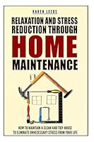 Relaxation And Stress Reduction Through Home Maintenance: How To Maintain A Clean And Tidy House To Eliminate Unnecessary Stress From Your Life 1505422000 Book Cover