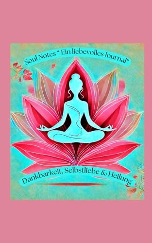 Soul Notes 'Ein liebevolles Journal für Dankbarkeit, Selbstliebe & Heilung“: Schreib dich frei – für mehr Liebe zu dir selbst und dein inneres Strahlen