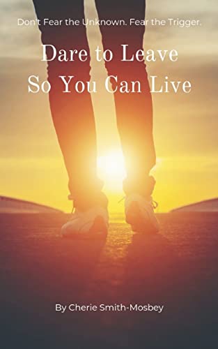 Dare to Leave So You Can Live: Don't Fear the Unknown. Fear the Trigger