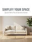 Simplify Your Space: Quick Wins For A Serene Home