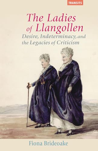 The Ladies of Llangollen: Desire, Indeterminacy, and the Legacies of Criticism (Transits: Literature, Thought & Culture, 1650–1850)