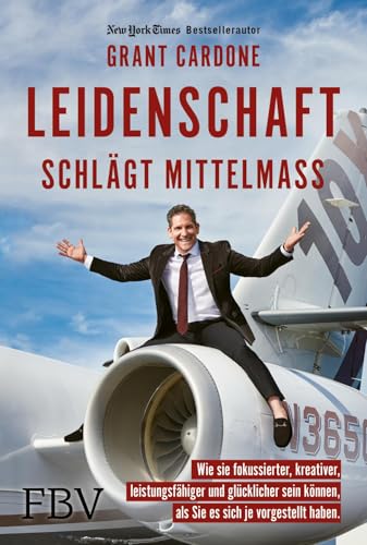 Leidenschaft schlägt Mittelmaß: Wie Sie fokussierter, kreativer, leistungsfähiger und glücklicher sein können, als Sie es sich je vorgestellt haben