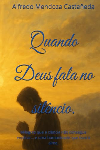 Quando Deus fala no silêncio.: Milagres que a ciência não consegu...