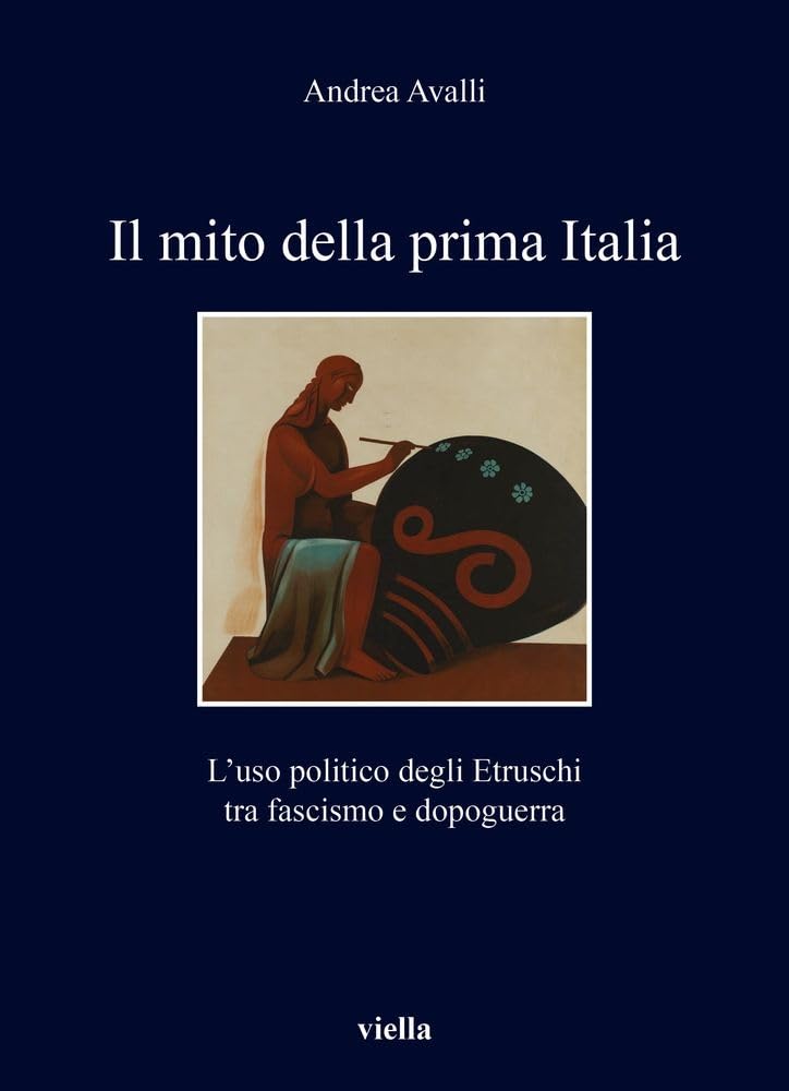Il Mito Della Prima Italia: L'Uso Politico Degli Etruschi Tra Fascismo E Dopoguerra