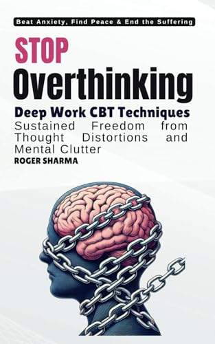 Stop Overthinking, Beat Anxiety - CBT Techniques to Rewire Your Brain and Transform Your Life: For deep work and sustained freedom from thought distortions and mental clutter (Path To Peace)