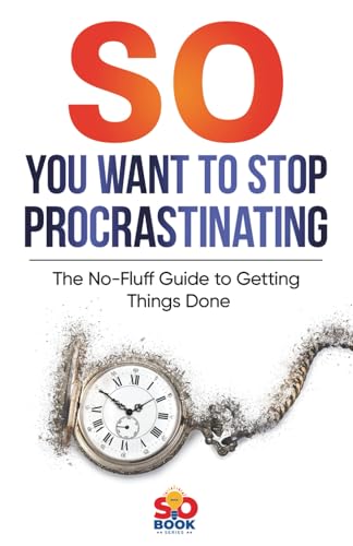 So You Want To Stop Procrastinating: A No-Nonsense Guide To Beating Procrastination (So Book Series)