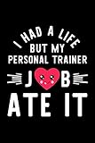  I Had A Life But My Personal Trainer Job Ate It: Hilarious & Funny Journal for Personal Trainer  Funny Christmas & Birthday Gift Idea for Personal ... Trainer Notebook  100 pages 6x9 inches