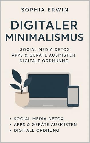 Digitaler Minimalismus: Weniger Bildschirmzeit, mehr Fokus und Ruhe im Alltag (Minimalismus für jede Lebenslage)