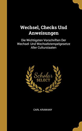 Wechsel, Checks Und Anweisungen: Die Wichtigsten Vorschriften Der Wechsel- Und Wechselstempelgesetze Aller Culturstaaten (German Edition)