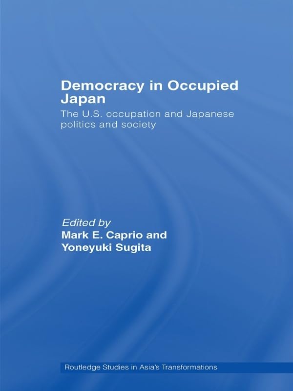 Democracy in Occupied Japan: The U.S. Occupation and Japanese Politics and Society (Routledge Studies in Asia's Transformations)      1st Edition, Kindle Edition