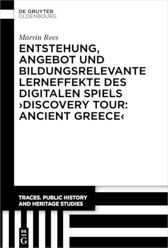 Entstehung, Angebot und bildungsrelevante Lerneffekte des Digitalen Spiels ›Discovery Tour: Ancient Greece‹ (Traces. Public History and Heritage Studies, 3) (German Edition)
