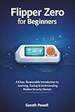  Flipper Zero for Beginners: A Clear, Responsible Introduction to Learning, Testing & Understanding Modern Security Devices