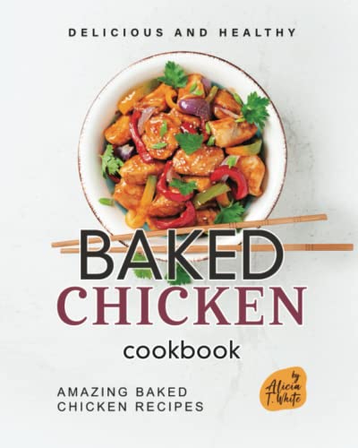 Delicious and Healthy Baked Chicken Cookbook: Amazing Baked Chicken Recipes (The Great Collection of Chicken Recipes)