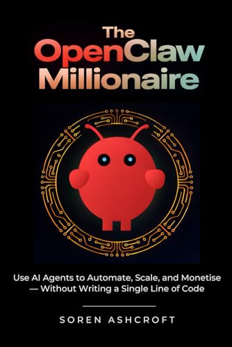 The OpenClaw Millionaire: Use AI Agents to Automate, Scale, and Monetise — Without Writing a Single Line of Code