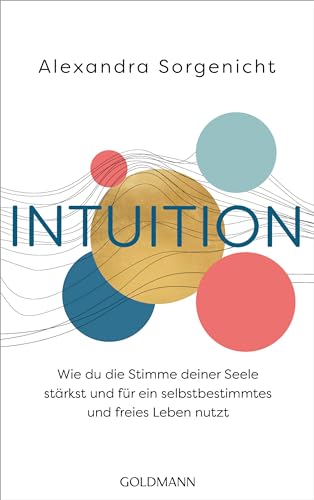 Intuition: Wie du die Stimme deiner Seele stärkst und für ein selbstbestimmtes und freies Leben nutzt