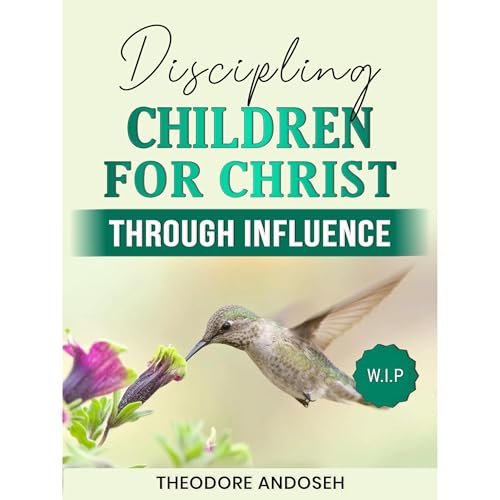 Discipling children for Christ Through Influence Audiobook By Theodore Andoseh cover art