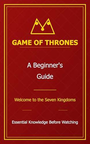 The Unofficial Beginner's Guide to Game of Thrones:Welcome to the World of the Seven Kingdoms - Essential Knowledge Before You Watch (English Edition)
