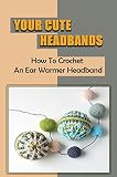  Your Cute Headbands: How To Crochet An Ear Warmer Headband (English Edition)