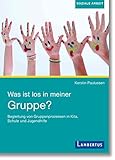 Was ist los in meiner Gruppe?: Begleitung von Gruppenprozessen in Kita, Schule und Jugendhilfe