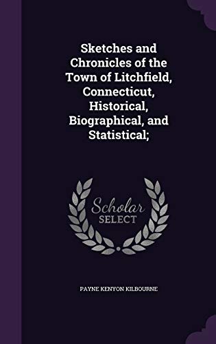Sketches and Chronicles of the Town of Litchfield, Connecticut, Historical, Biographical, and Statistical;