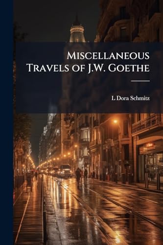 Miscellaneous Travels of J.W. Goethe: Comprising Letters From Switzerland; the Campaign in France, 1792; the Siege of Mainz; and a Tour on the Rhine, Maine, and Neckar, 1814-1815