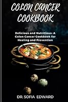 Colon Cancer Cookbook: Delicious and Nutritious: A Colon Cancer Cookbook for Healing and Prevention B0BSJ3FDR3 Book Cover