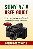 Sony A7 V User Guide: The Practical Handbook for Optimizing Camera Settings, Fast Autofocus Control, and Real World Shooting Performance