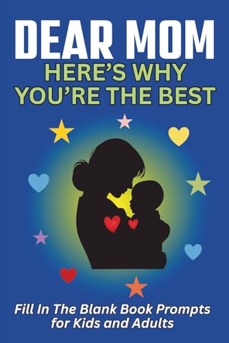 Dear Mom, Here's Why You're the Best: A Fill in the Blank Journal with Prompts to Share What You Love About Your Mom. A Meaningful Gift for Mother’s Day or Any Special Occasion.
