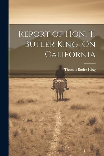 Report of Hon. T. Butler King, On California