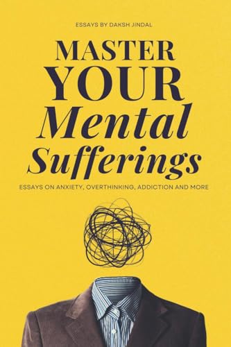Master Your Mental Sufferings: Essays on Anxiety, Overthinking, Porn And More