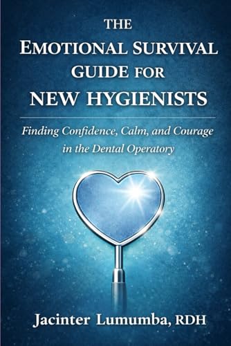 The Emotional Survival Guide for New Hygienists: Finding Confidence, Calm, and Courage in the Dental Operatory