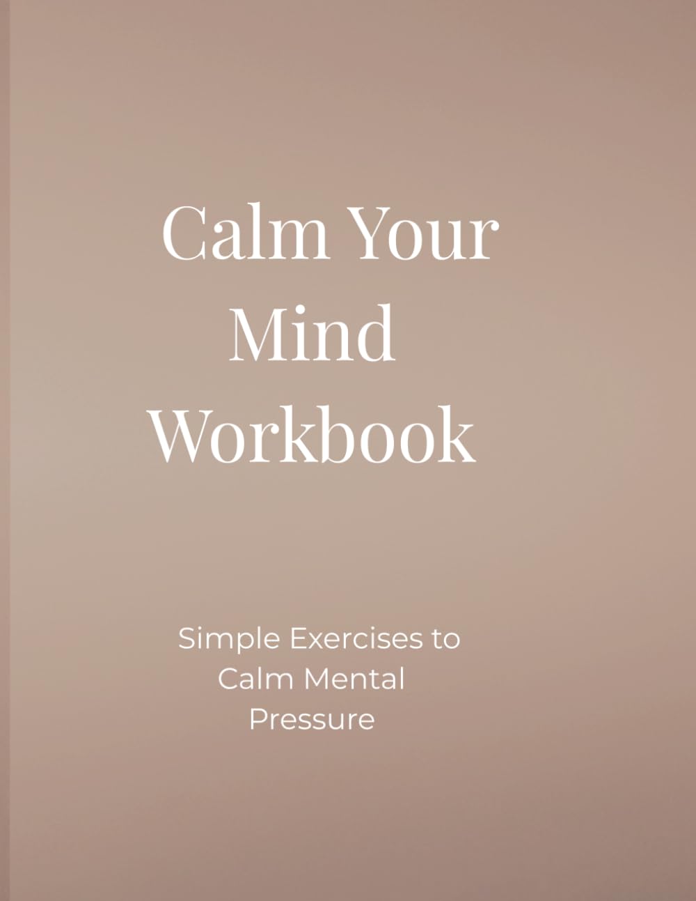 CALM YOUR MIND WORKBOOK: Simple Exercises to Calm Mental Pressure
