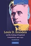Louis D. Brandeis and the Making of Regulated Competition, 1900–1932