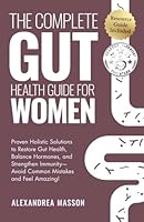 The Complete Gut Health Guide for Women: Proven Holistic Solutions to Restore Gut Health, Balance Hormones, and Strengthen Immunity—Avoid Common Mistakes and Feel Amazing! 1068789204 Book Cover